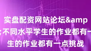 实盘配资网站论坛&ldquo;不同水平学生的作业都有一点挑战
