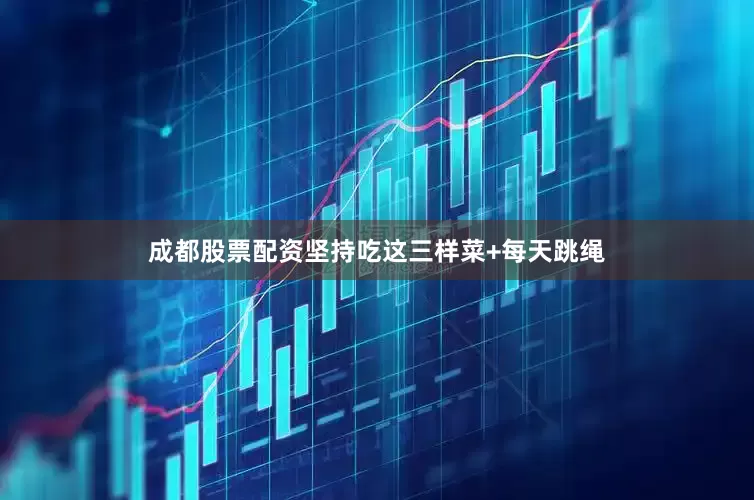 成都股票配资坚持吃这三样菜+每天跳绳