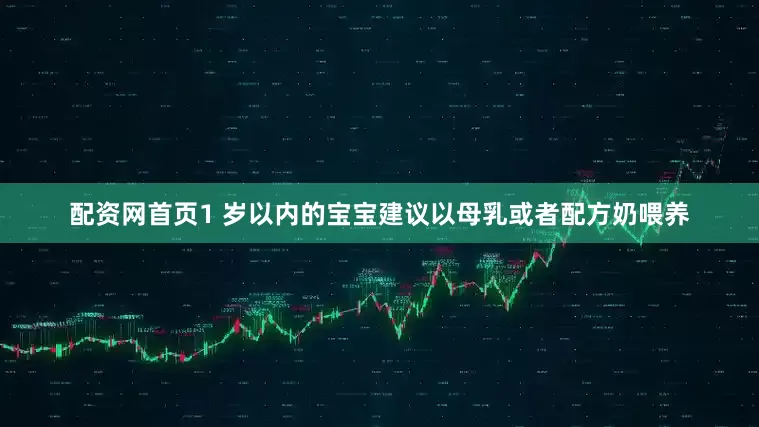 配资网首页1 岁以内的宝宝建议以母乳或者配方奶喂养