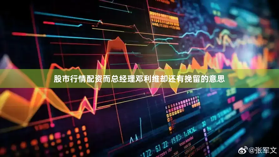 股市行情配资而总经理邓利维却还有挽留的意思