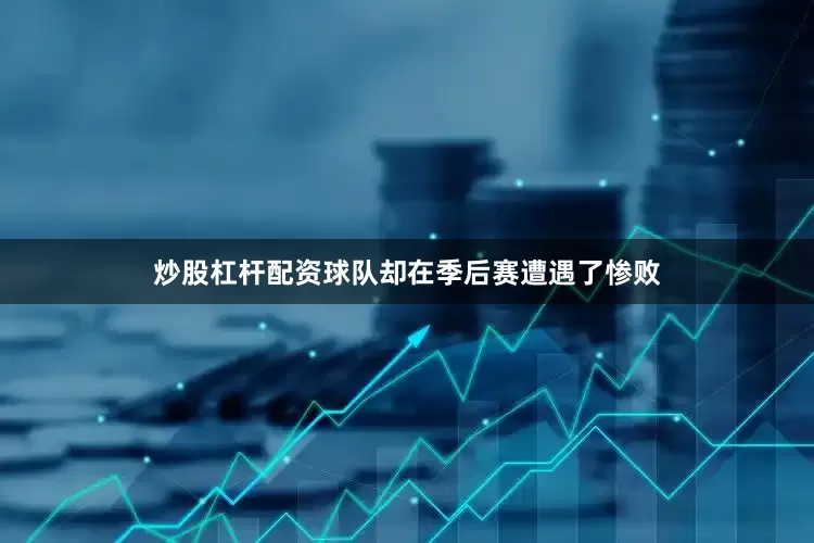 炒股杠杆配资球队却在季后赛遭遇了惨败