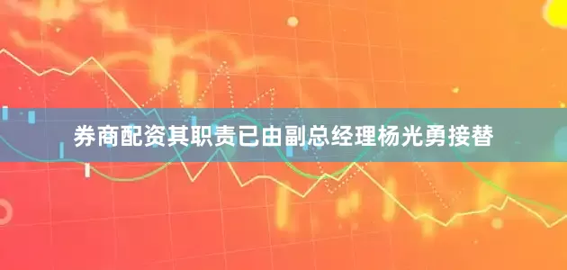 券商配资其职责已由副总经理杨光勇接替