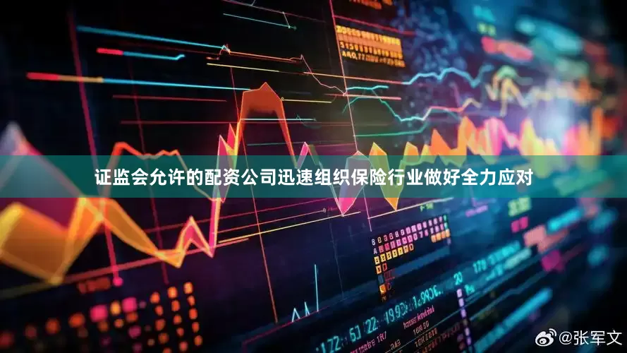 证监会允许的配资公司迅速组织保险行业做好全力应对