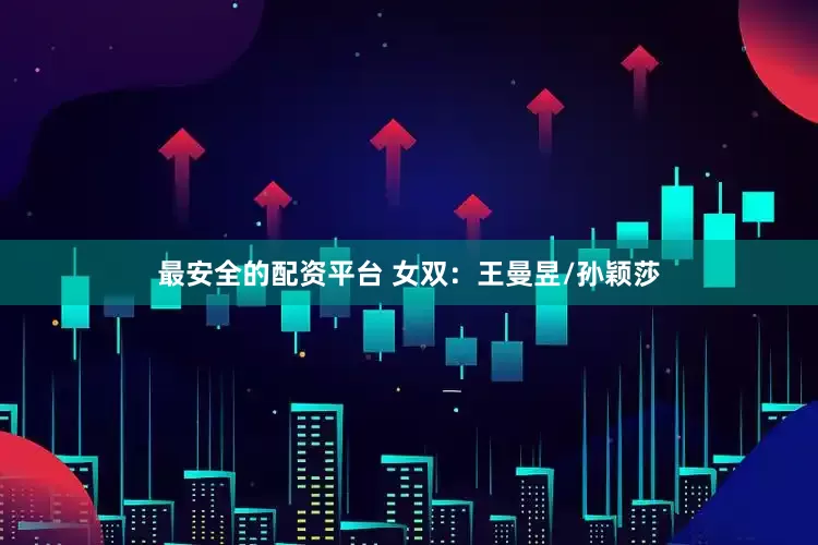 最安全的配资平台 女双：王曼昱/孙颖莎