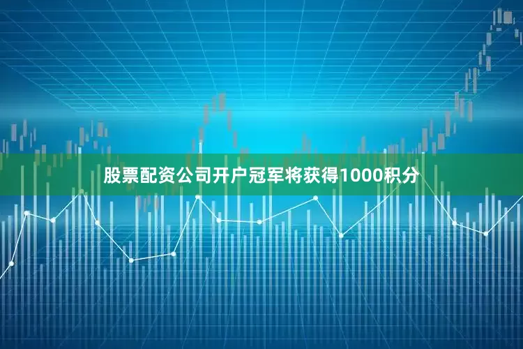 股票配资公司开户冠军将获得1000积分