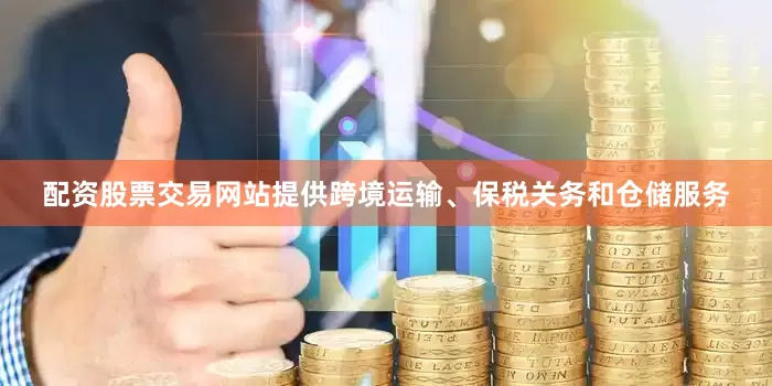 配资股票交易网站提供跨境运输、保税关务和仓储服务