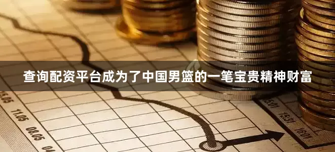 查询配资平台成为了中国男篮的一笔宝贵精神财富