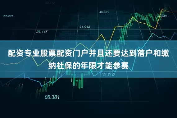配资专业股票配资门户并且还要达到落户和缴纳社保的年限才能参赛