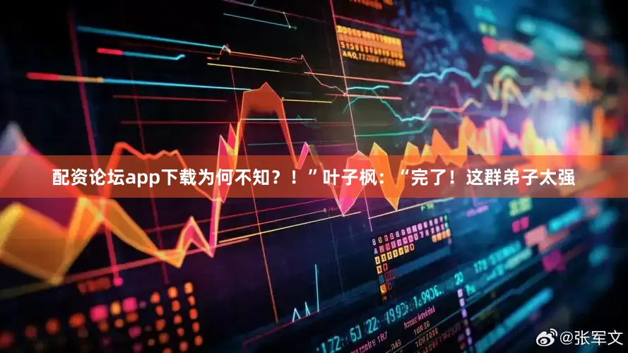 配资论坛app下载为何不知？！”叶子枫：“完了！这群弟子太强