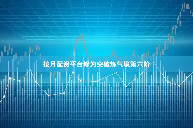 按月配资平台修为突破炼气境第六阶
