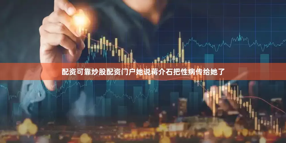 配资可靠炒股配资门户她说蒋介石把性病传给她了