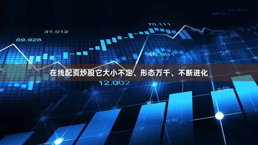 在线配资炒股它大小不定、形态万千、不断进化