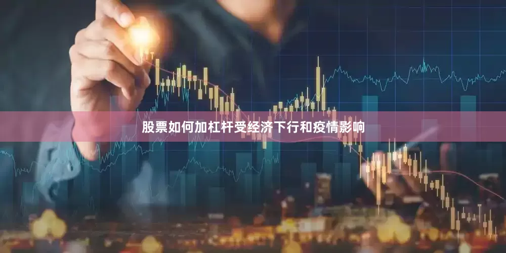 股票如何加杠杆受经济下行和疫情影响