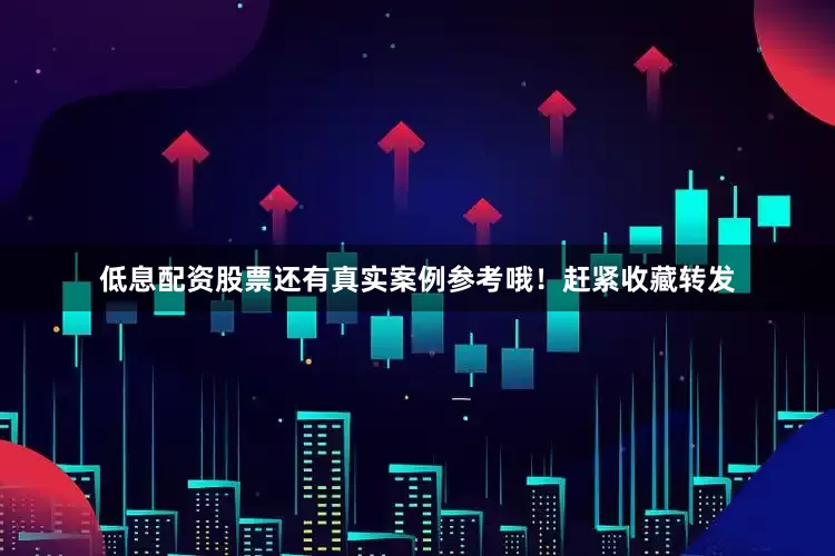 低息配资股票还有真实案例参考哦！赶紧收藏转发